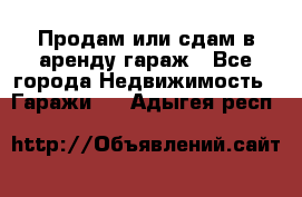 Продам или сдам в аренду гараж - Все города Недвижимость » Гаражи   . Адыгея респ.